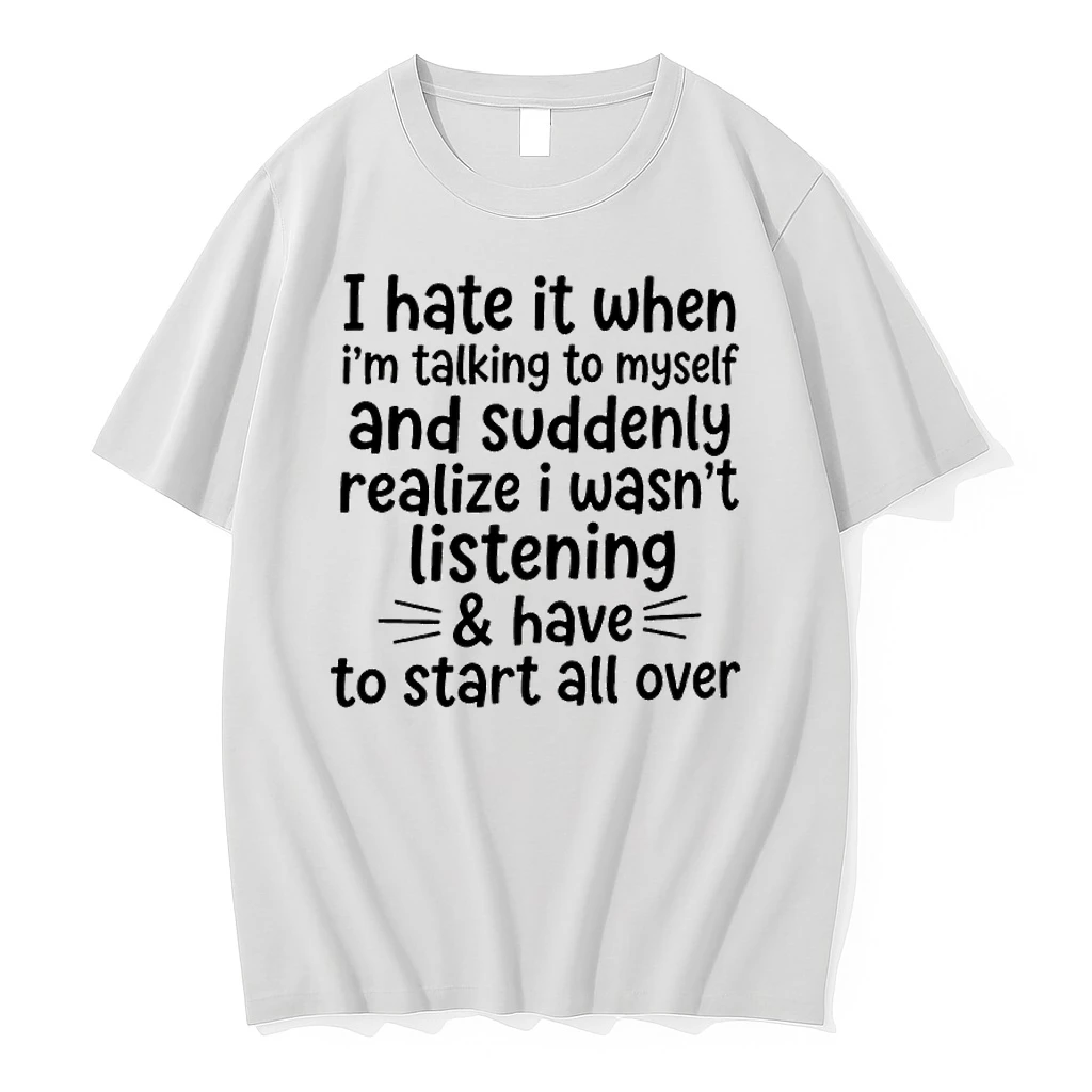 I Hate It When Im Talking To Myself And Suddenly Realize I Wasnt Listening And Have To Start All Over Shirts