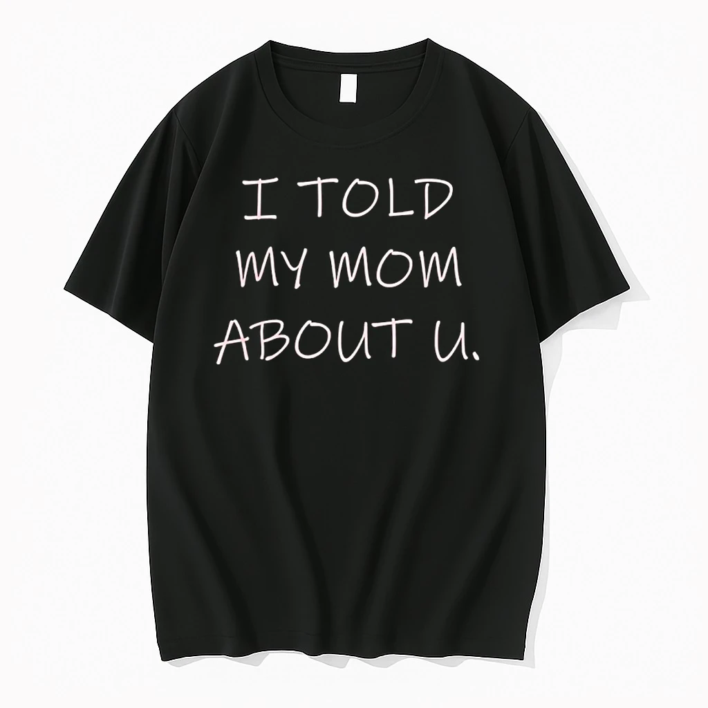 I Told My Mom About U Shirts