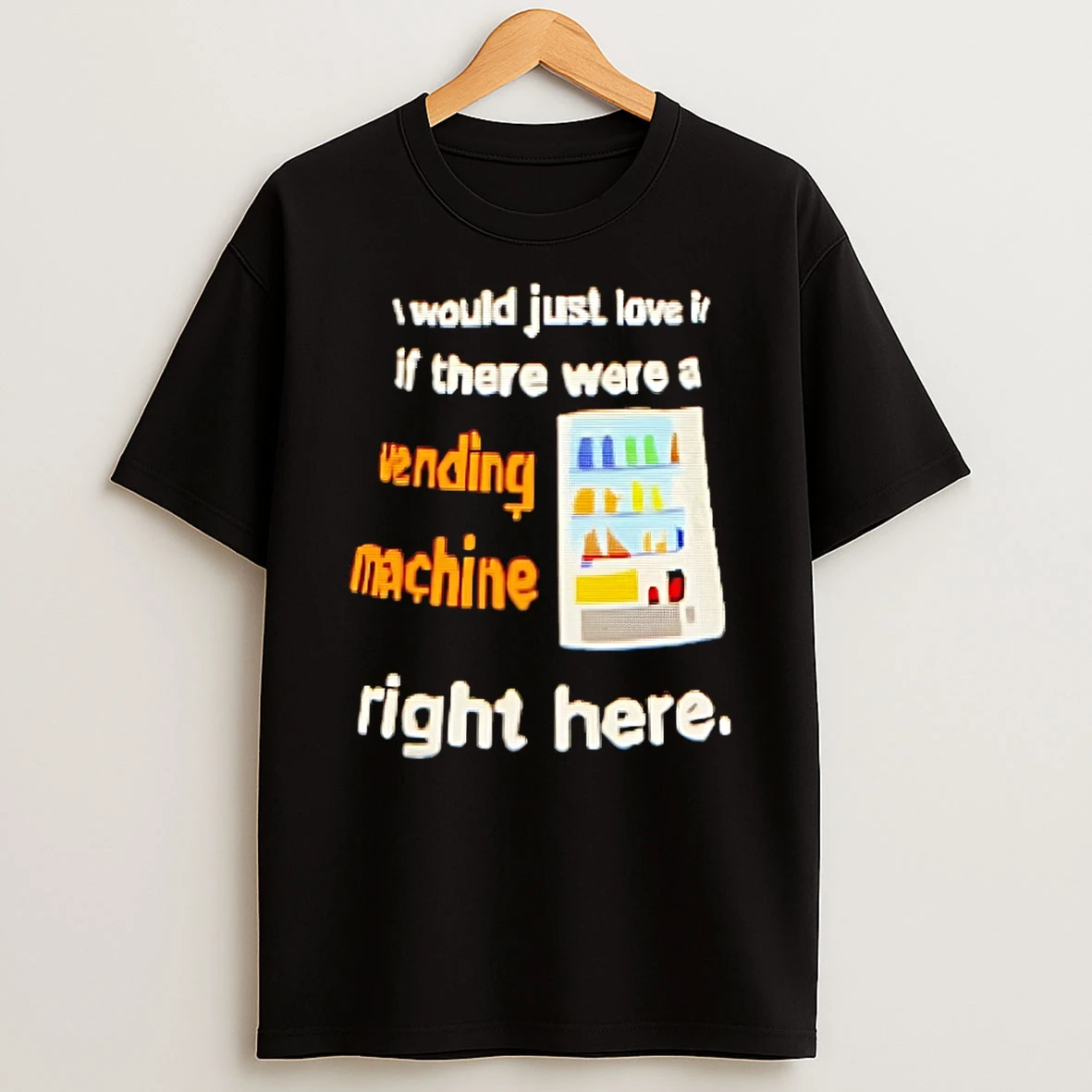 I Would Just Love It If There Were A Vending Machine Right Here Shirts