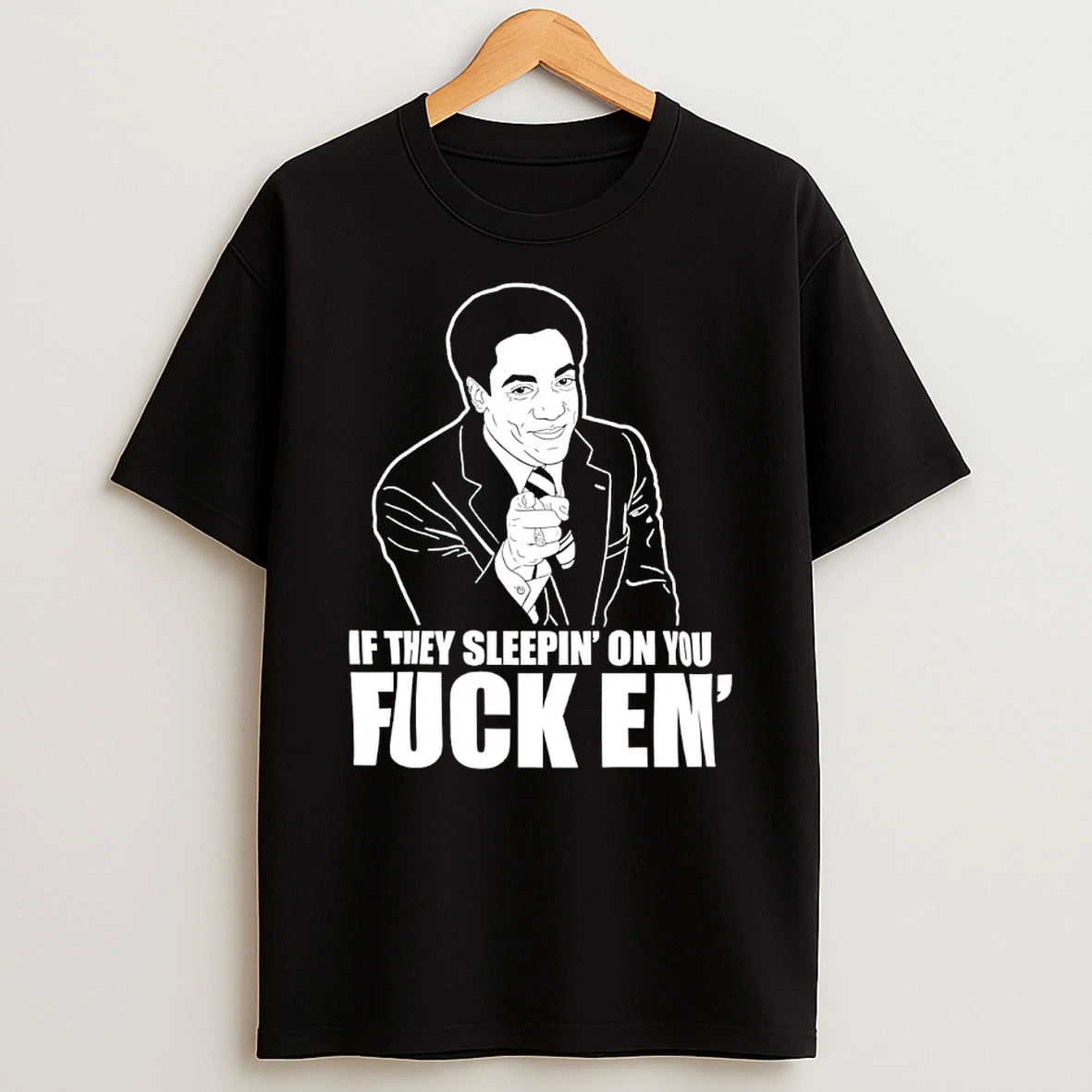 If They Sleepin On You Fuck Em Shirts