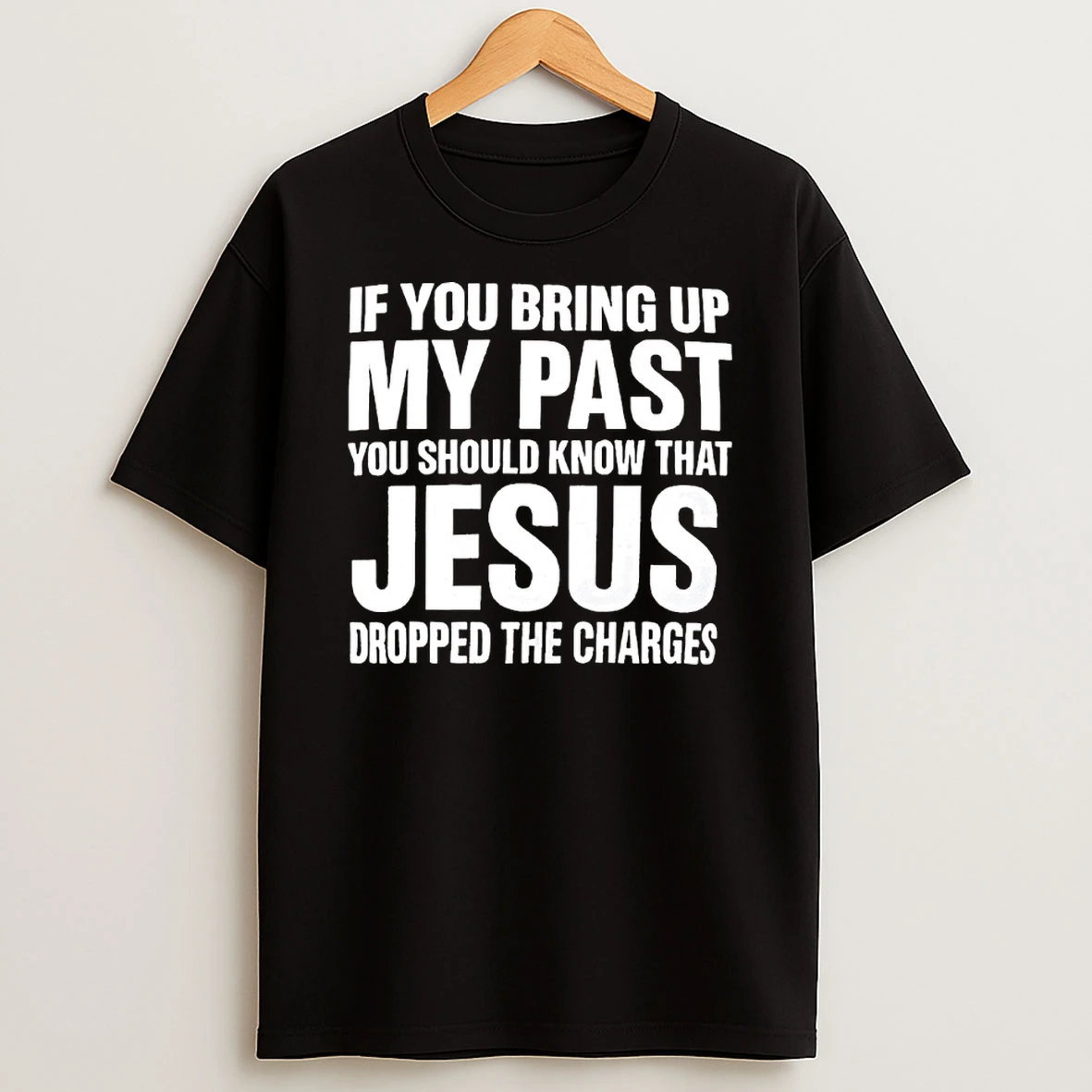 If You Bring Up My Past You Should Know Jesus Dropped The Charges Shirts