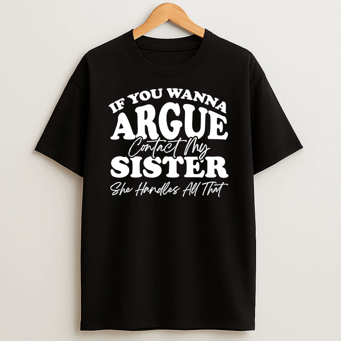 If You Wanna Argue My Sister Handles All That Shirts