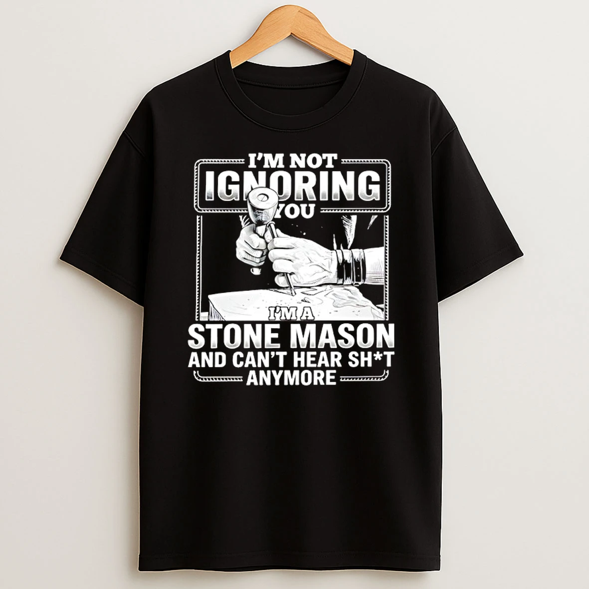 Im Not Ignoring You Im A Stone Mason And Cant Hear Shit Anymore Shirts