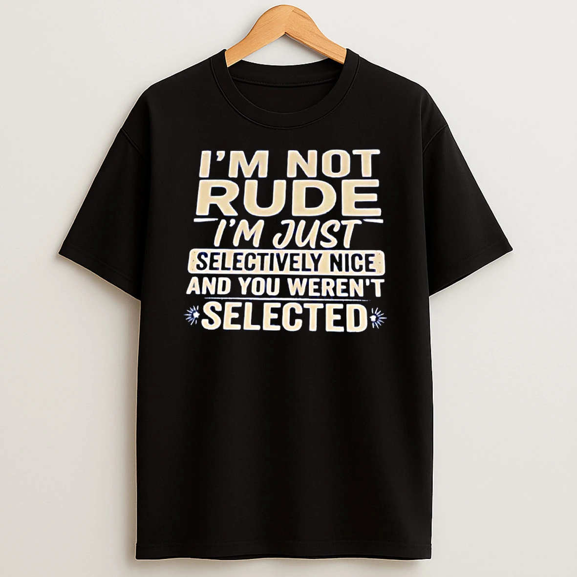 Im Not Rude Im Just Selectively Nice And You Werent Selected Shirts