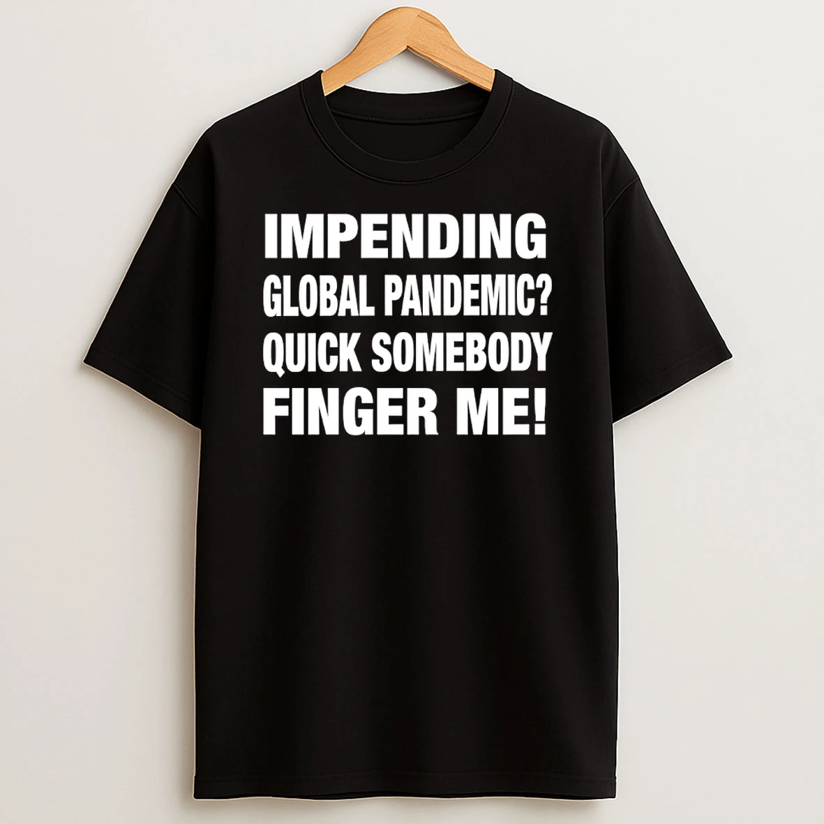 Impending Global Pandemic Quick Somebody Finger Me Shirts