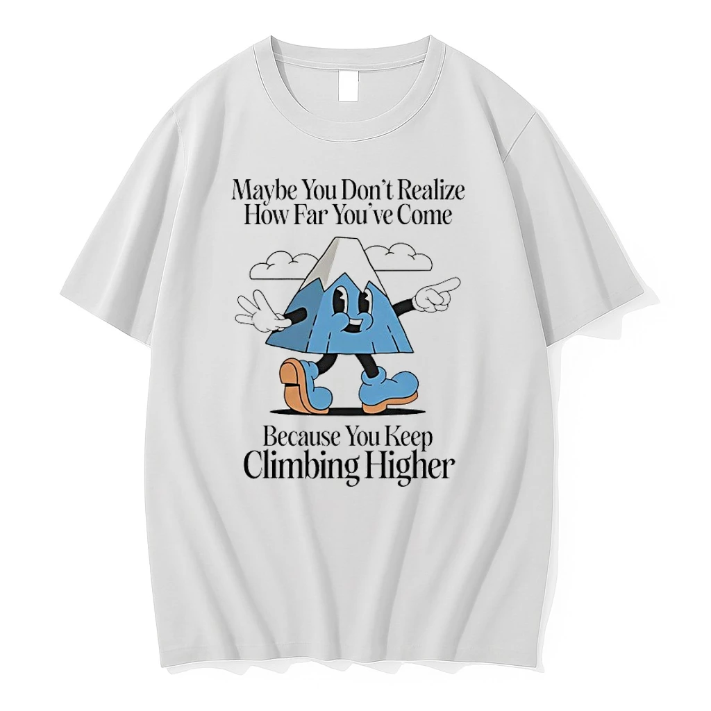 Maybe You Dont Realize How Far Youre Come Because You Keep Climbing Higher Shirts