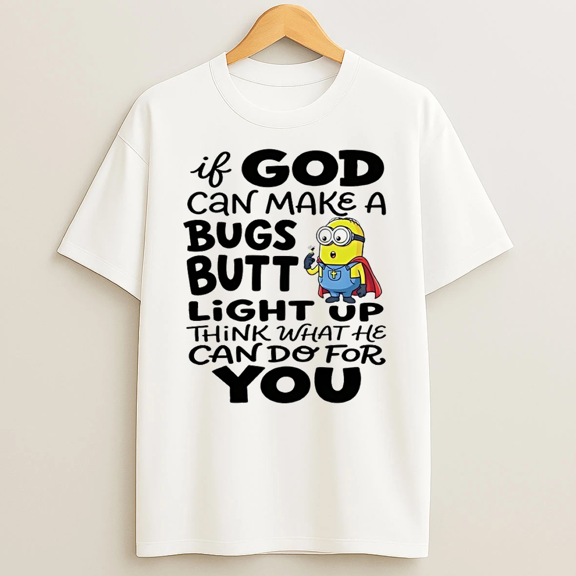 Minion If God Can Make A Bugs Butt Light Up Think What He Can Do For You Shirts
