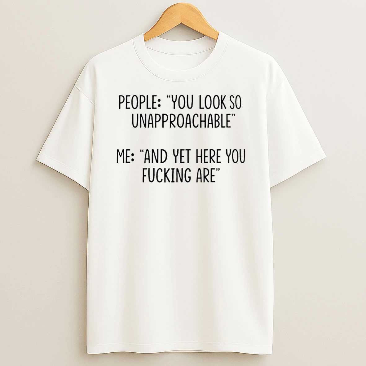 People You Look So Unapproachable Me And Yet Here You Fucking Are Shirts