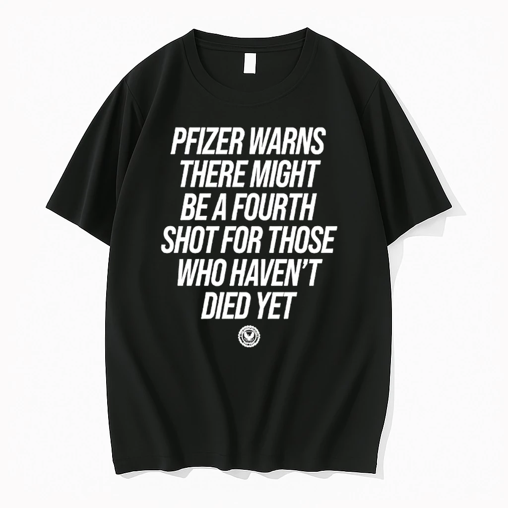 Pfizer Warns There Might Be A Fourth Shot For Those Who Havent Died Yet Shirts