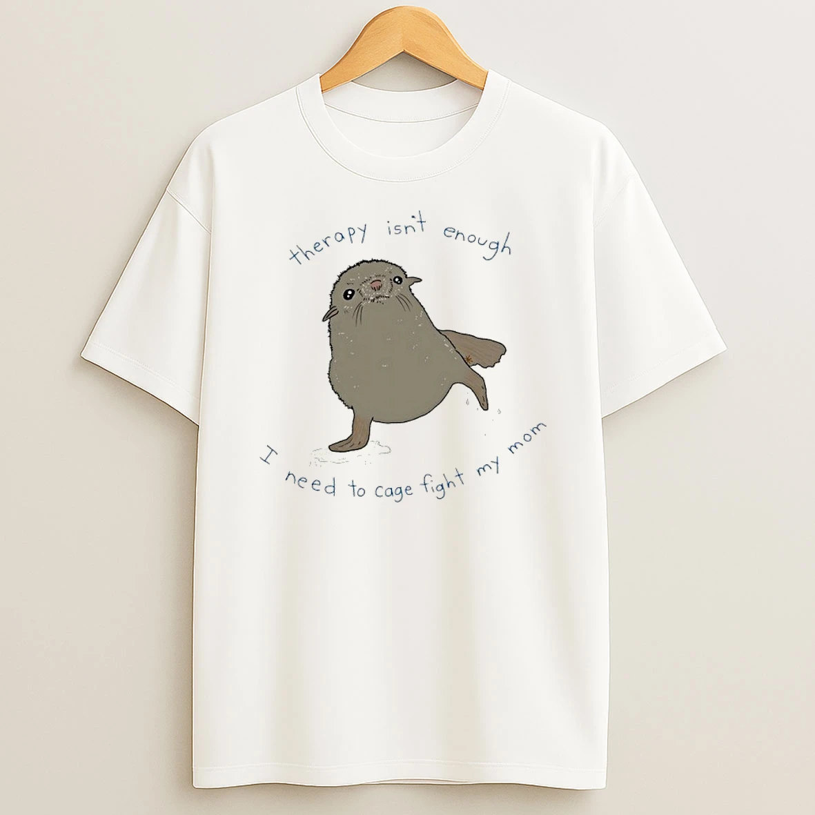 Seal Therapy Isnt Enough I Need To Cage Fight My Mom Shirts
