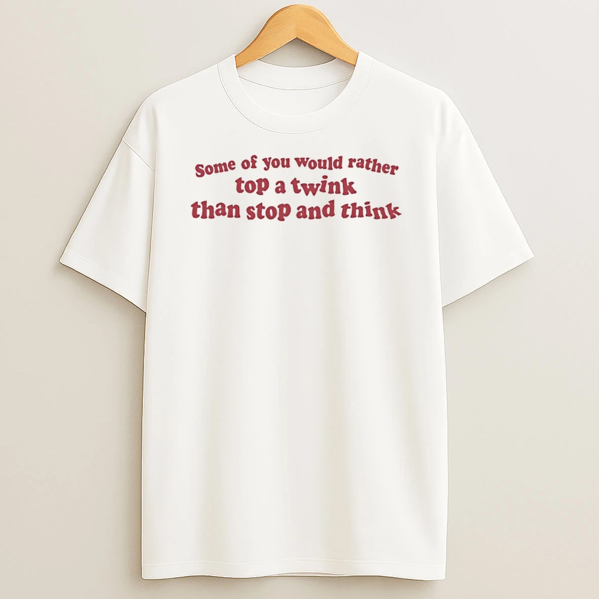 Some Of You Would Rather Top A Wink Than Stop And Think Shirts