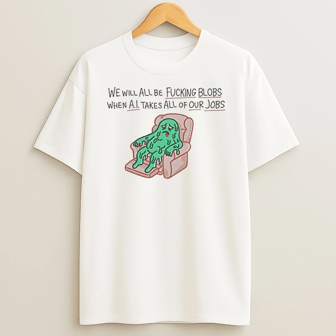 We Will All Be Fucking Blobs When Ai Takes All Of Our Jobs Shirts