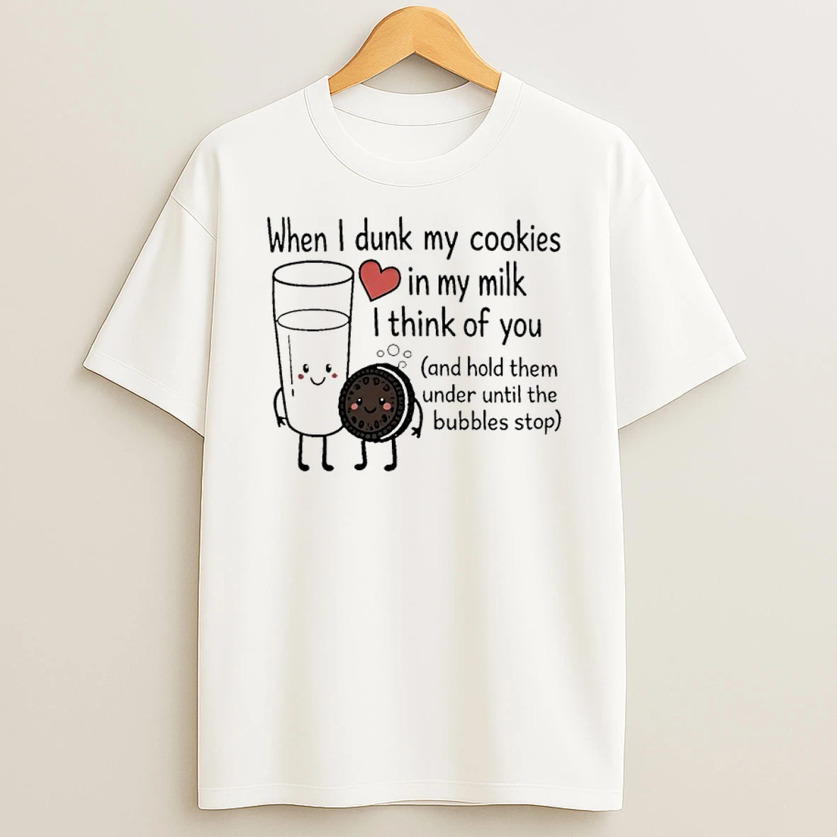 When I Dunk My Cookies In My Milk I Think Of You And Hold Them Under Until The Bubbles Stop Shirts