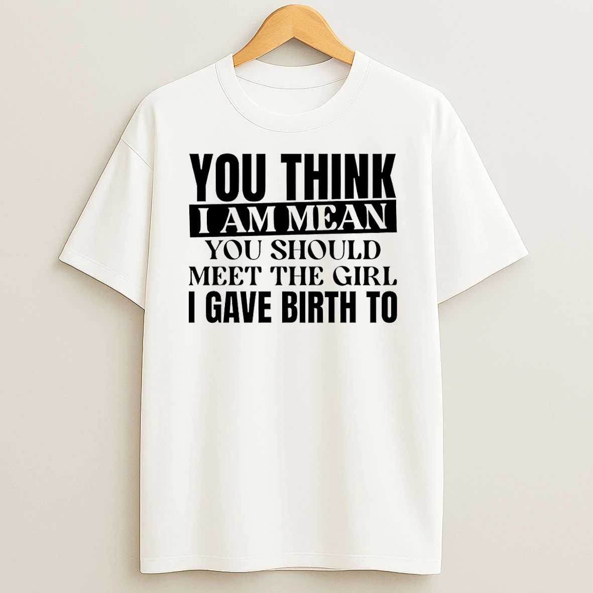 You Think I Am Mean You Should Meet The Girl I Gave Birth To Shirts