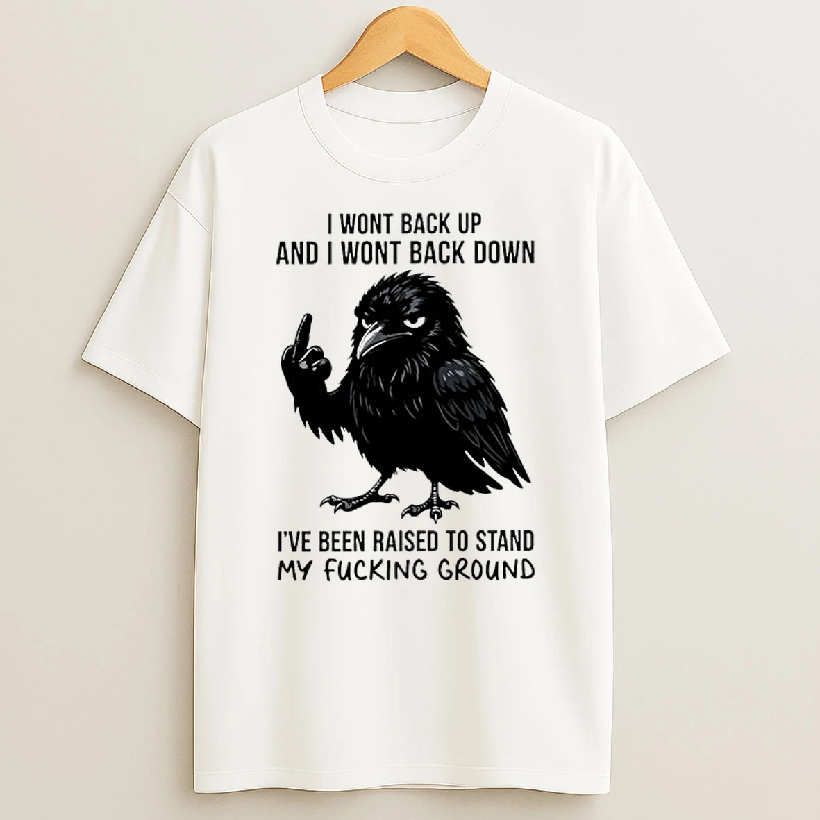Angry Crow I Wont Back Up And I Wont Back Down I Have Been Raised To Stand My Fucking Ground Shirts