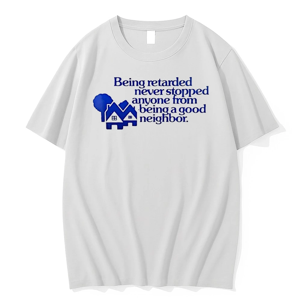 Being Retarded Never Stopped Anyone From Being A Good Neighbor White Shirts