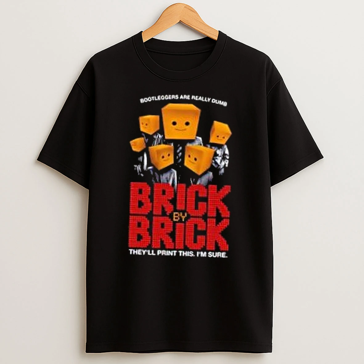 Bootleggers Are Really Dumb Brick By Brick Theyll Print This Im Sure Shirts