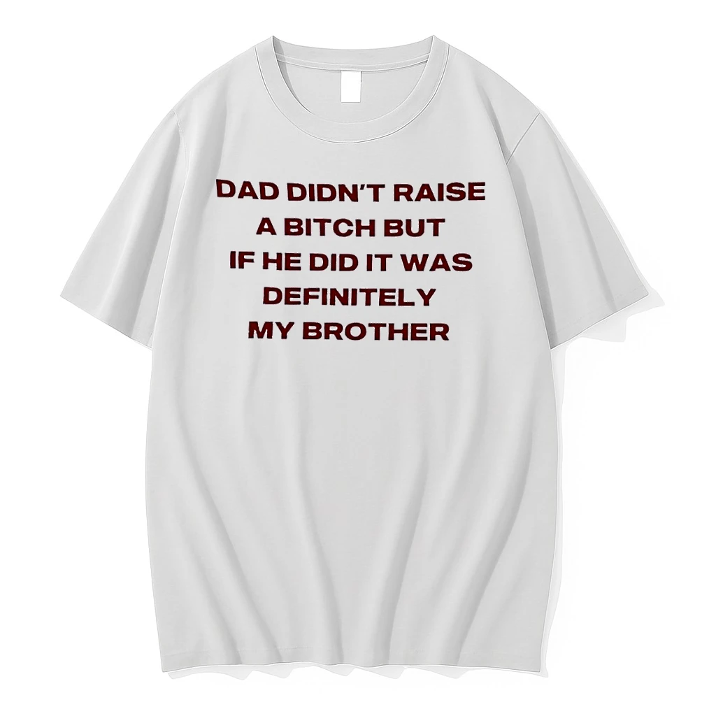 Dad Didnt Raise A Bitch But If He Did It Was Definitely My Brother White Shirts