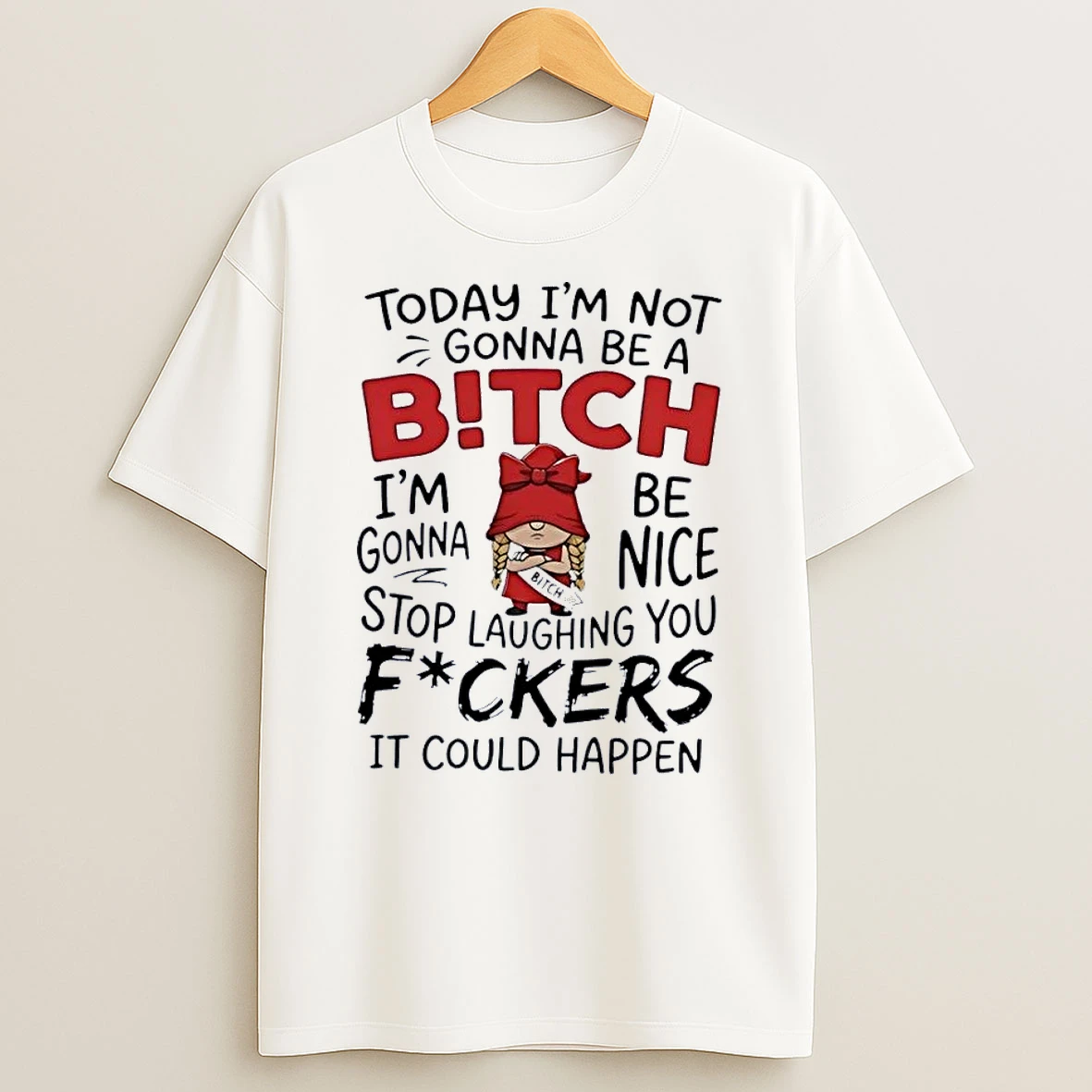 Funny Gnome Sarcastic Quote Today Im Not Gonna Be A Bitch Be Nice Stop Laughing You Fuckers It Could Happen White S
