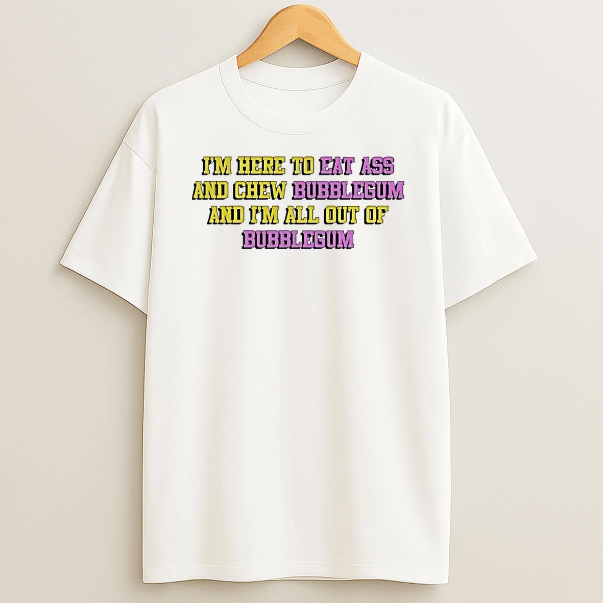 Funny Quote Im Here To Eat Ass And Chew Bubblegum Out Of Gum White Shirts