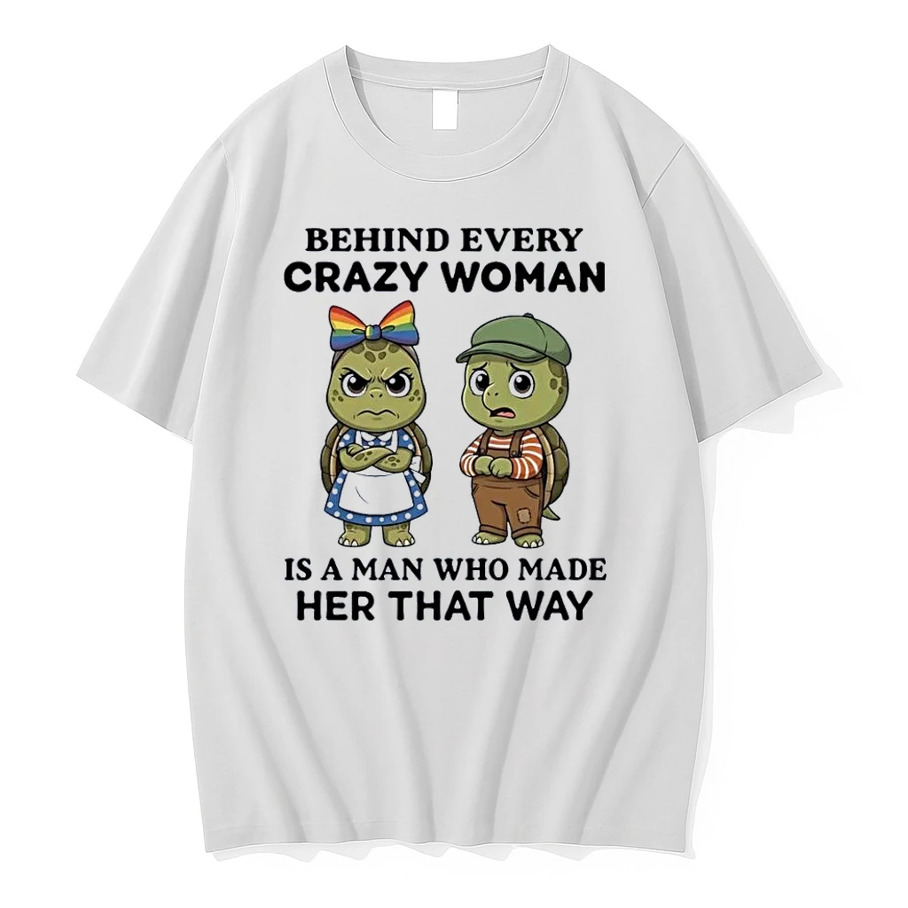 Funny Turtles Behind Every Crazy Woman Is A Man Who Made Her That Way White Shirts
