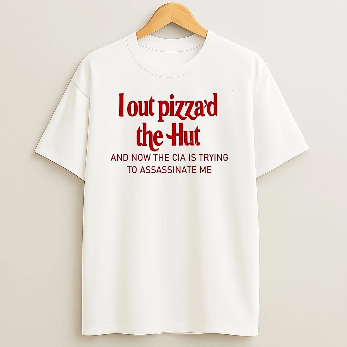 I Out Pizzad The Hut And Now The Cia Is Trying To Assassinate Me White Shirts