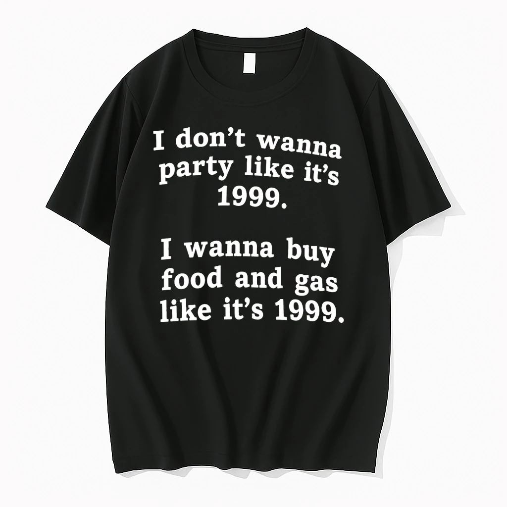 I Dont Wanna Party Like Its 1999 I Wanna Buy Food And Gas Like Its 1999 Shirts