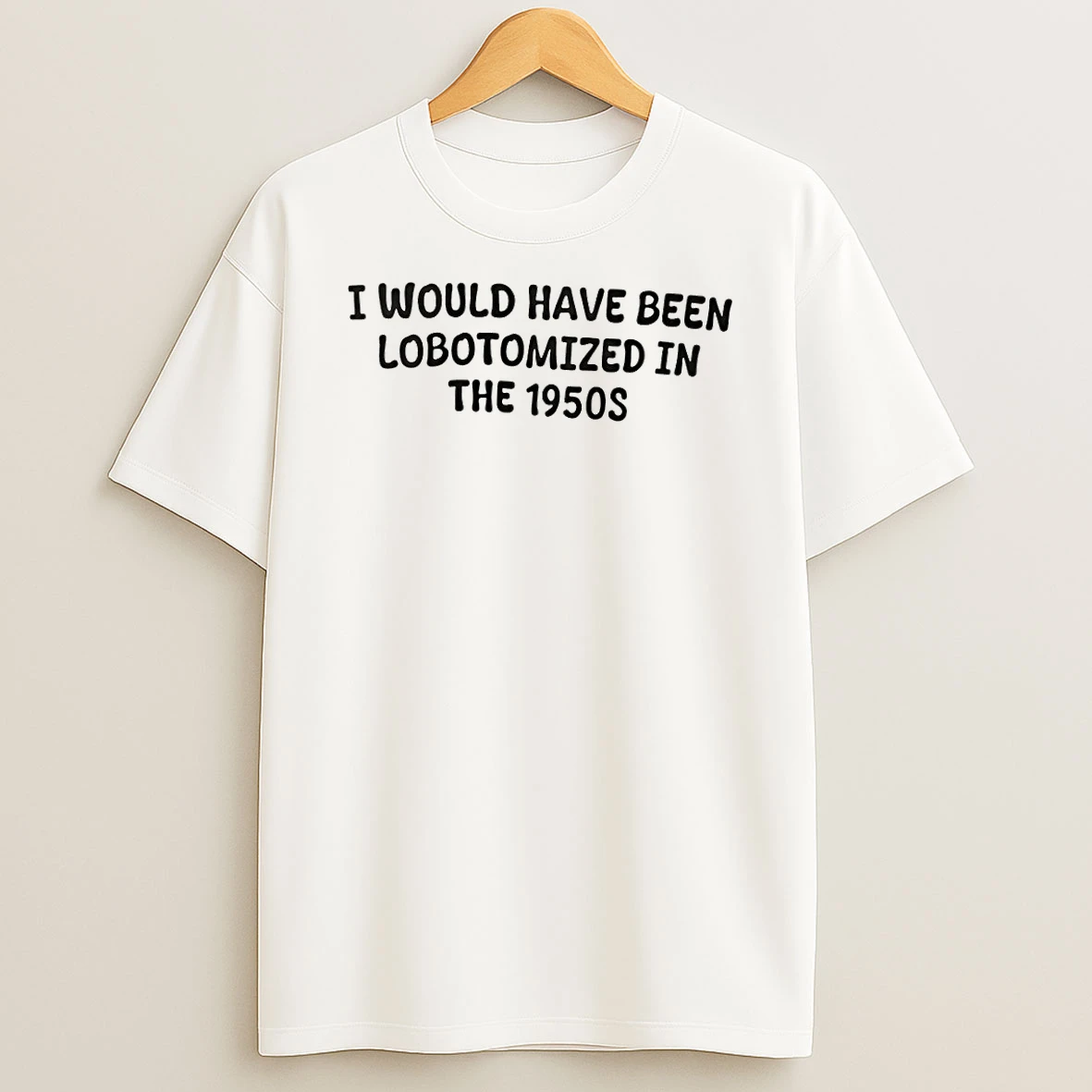 I Would Have Been Lobotomized In The 1950s Shirts
