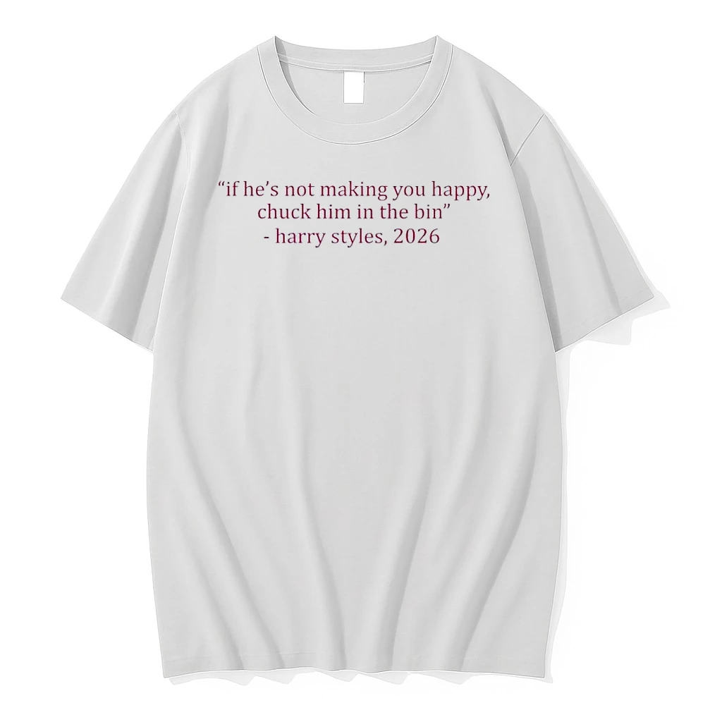 If Hes Not Making You Happy Chuck Him In The Bin Harry Styles 2026 White Shirts