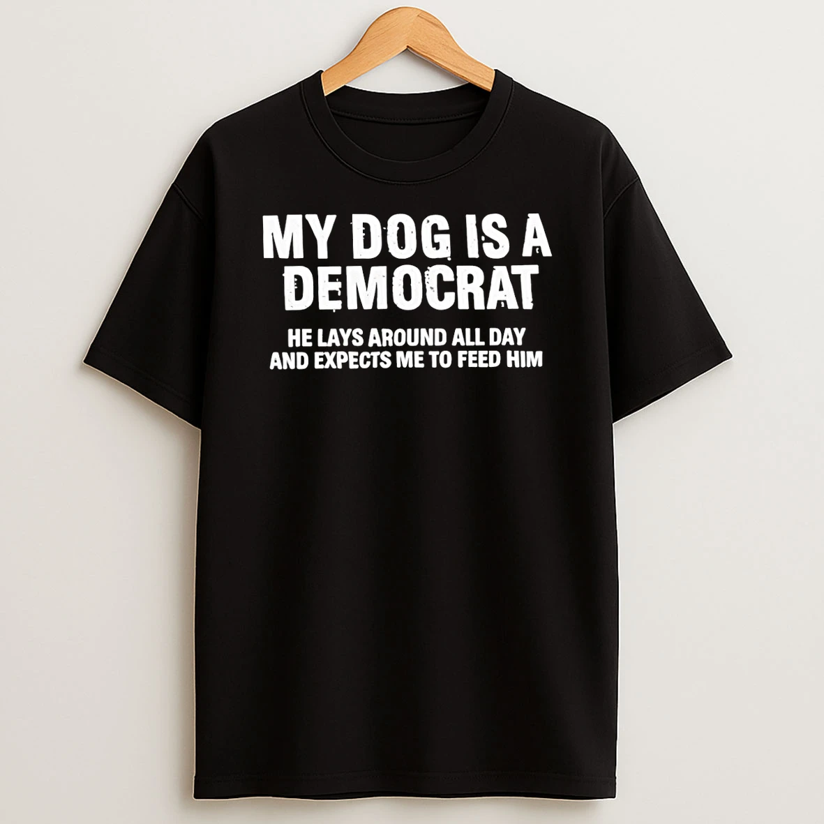 My Dog Is A Democrat He Lays Around All Day And Expects Me To Feed Him Shirts