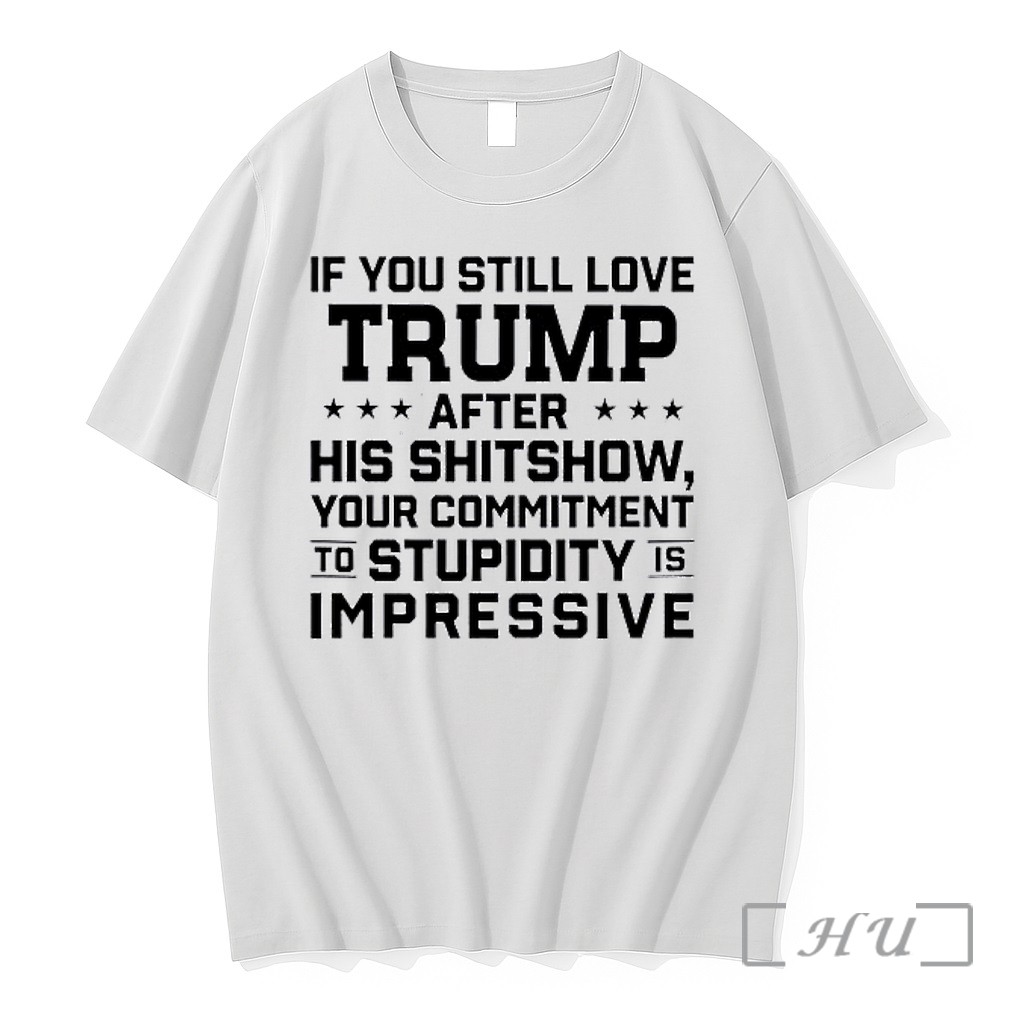 Officials Donald Trump Politics If You Still Love Trump After His Shitshow Your Commitment Premium Shirt Sweatshirt Tee