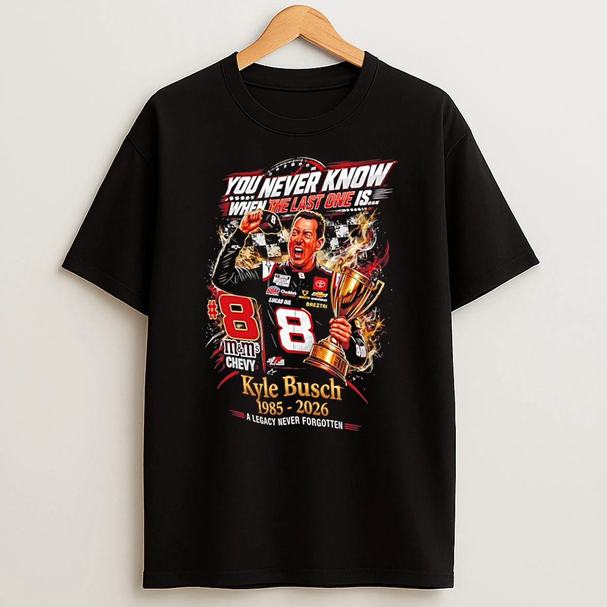 Officials Rowdy Forever Kyle Busch You Never Know When The Last One Is A Legacy Never Forgotten Tee Premium T Shirt Sweatshirt Hoodie