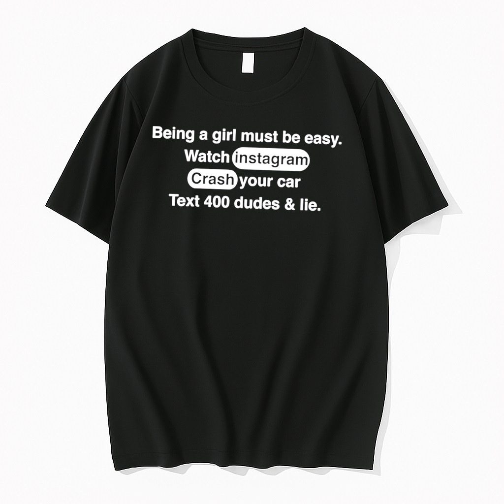 Original Being A Girl Must Be Easy Watch Instagram Crash Your Car Text 400 Dudes And Lie Tee Shirts