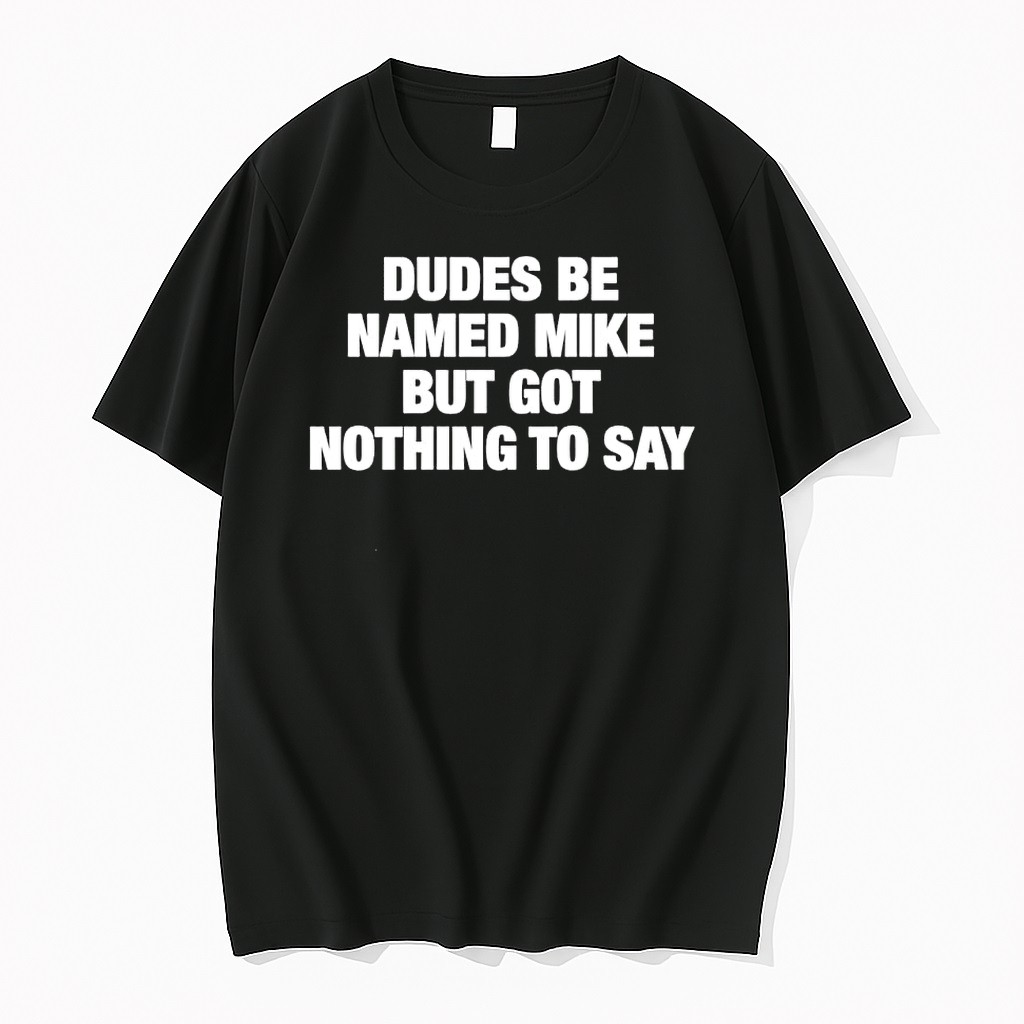 Original Dudes Be Named Mike But Got Nothing To Say Funny Quote Shirts