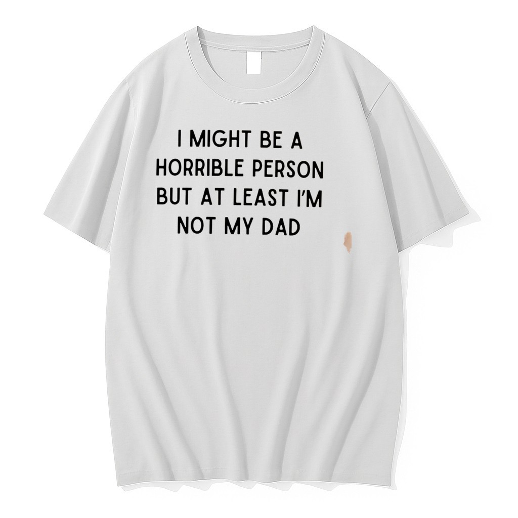 Original I Might Be A Horrible Person But At Least Im Not My Dad Text Tee Shirts