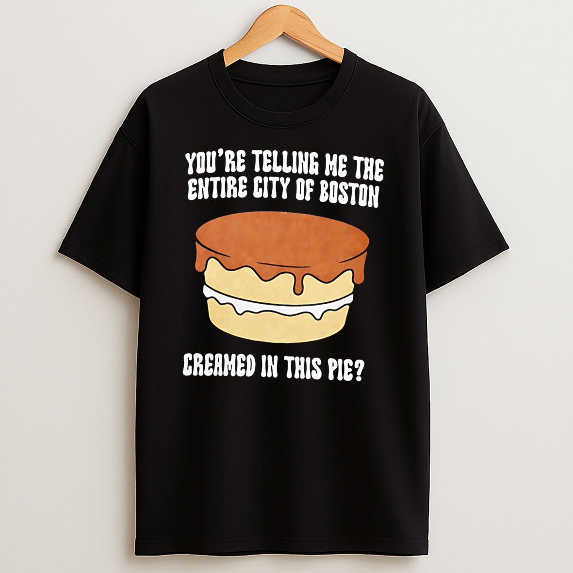 Original Youre Telling Me The Entire City Of Boston Creamed In This Pie Tee Shirts