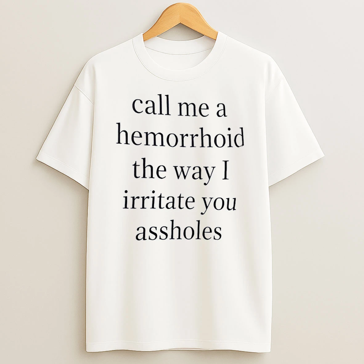 Sarcastic Call Me A Hemorrhoid The Way I Irritate You Assholes White Shirts