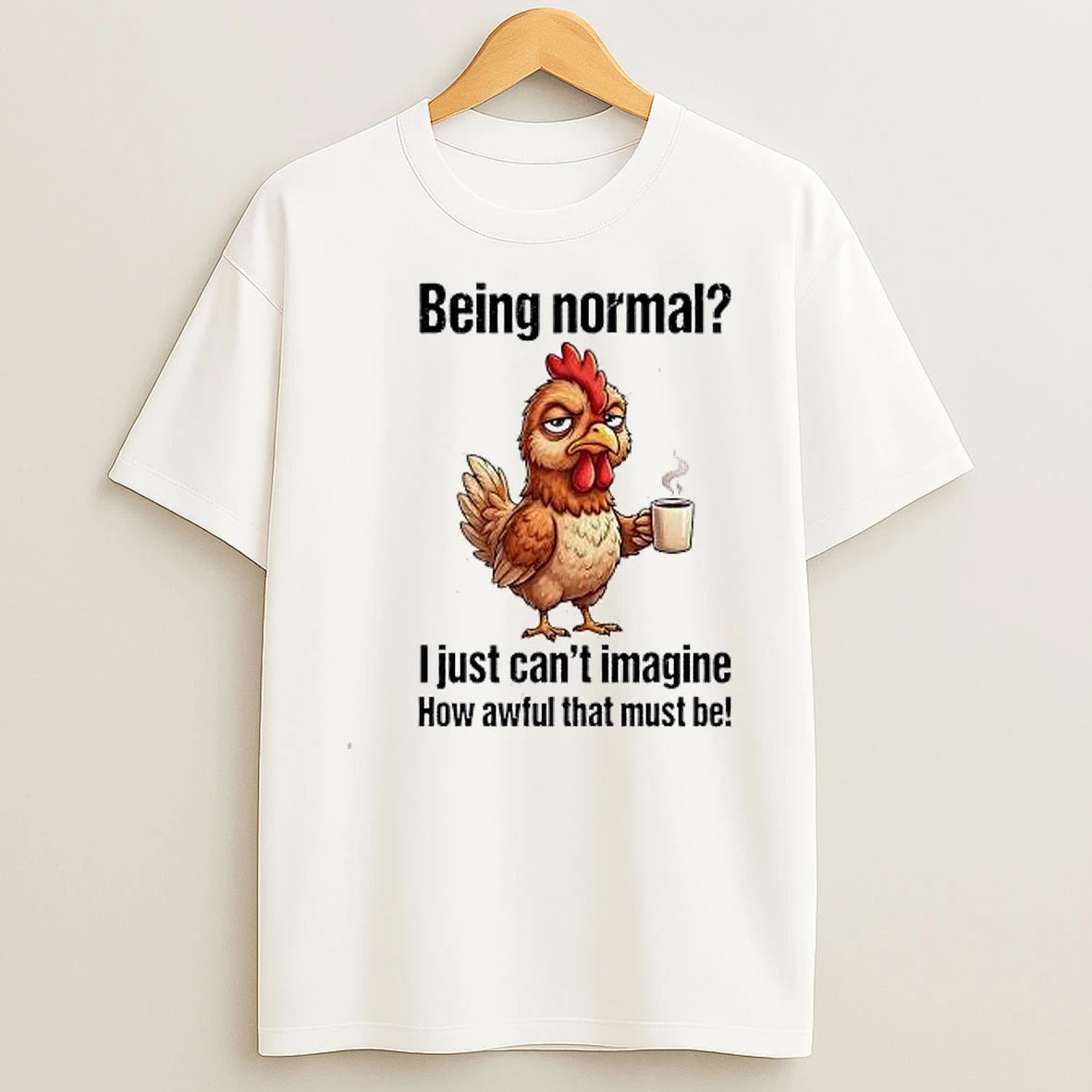 Sarcastic Chicken Coffee Being Normal I Just Cant Imagine How Awful That Shirts
