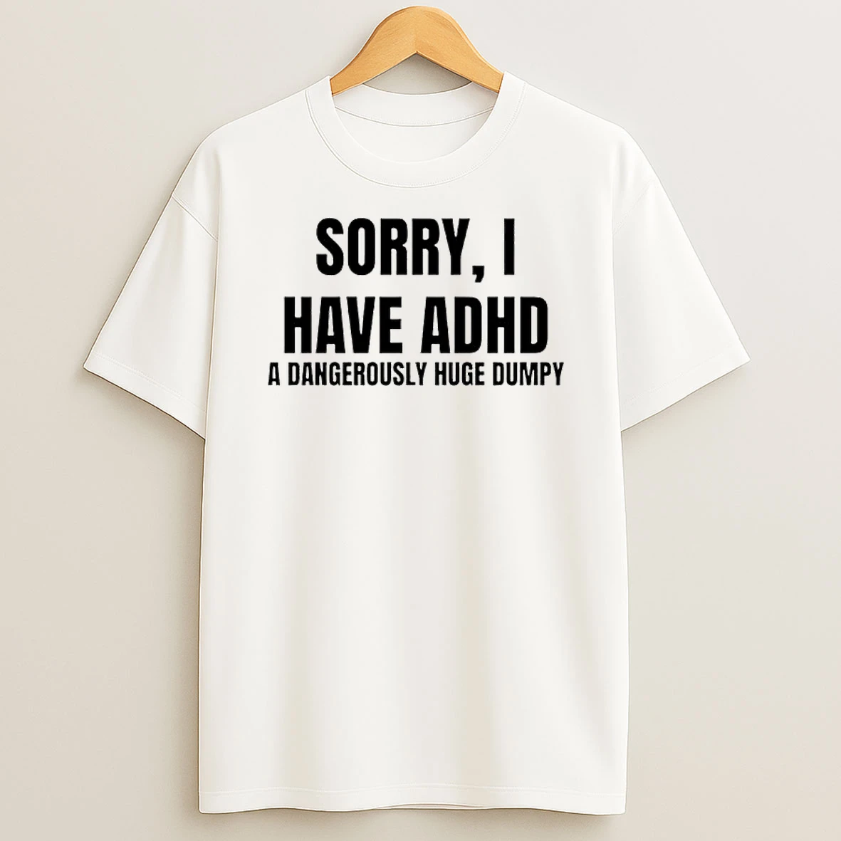 Sorry I Have Adhd A Dangerously Huge Dumpy Funny Quote Shirts