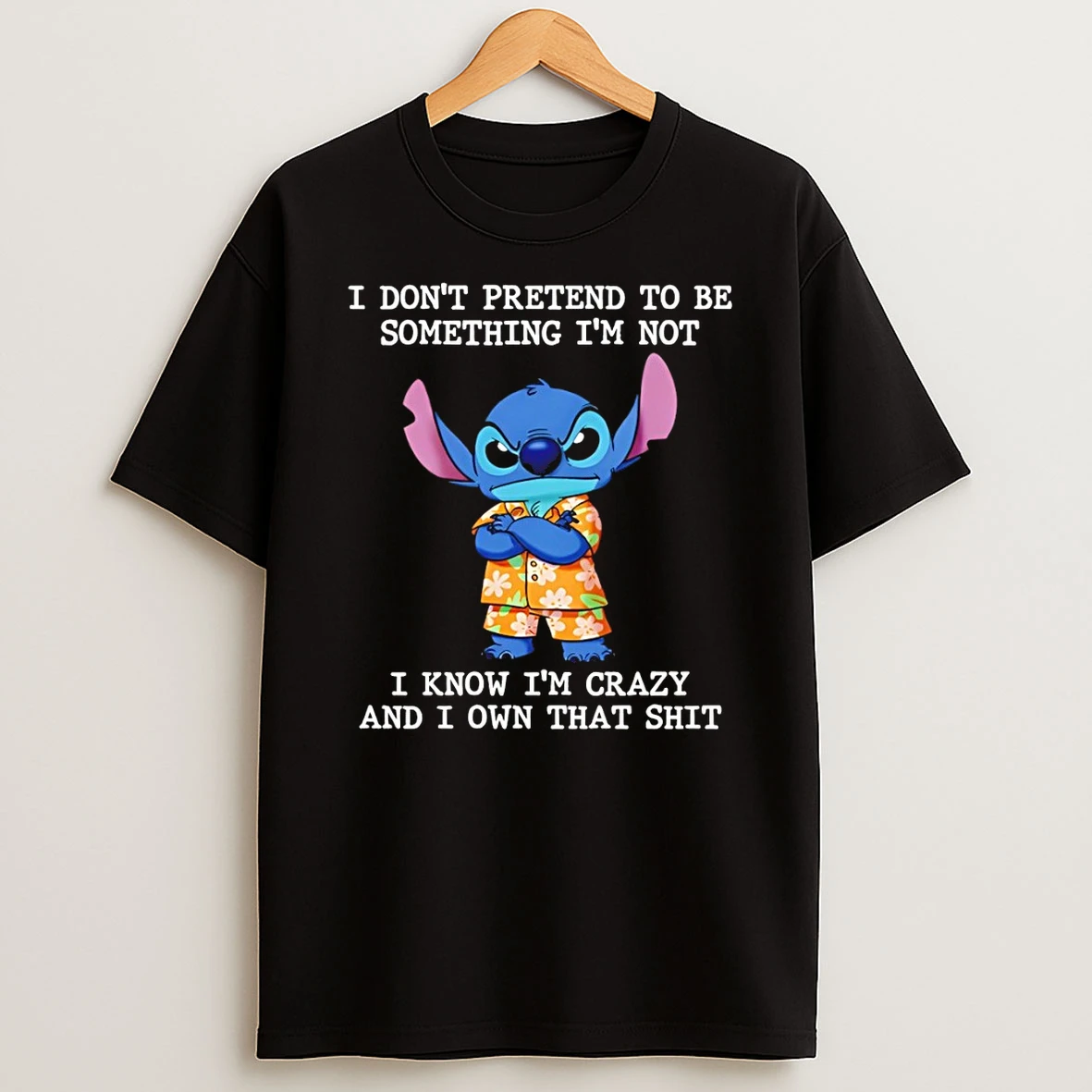 Stitch I Dont Pretend To Be Something Im Not I Know Im Crazy And I Own That Shit Shirts