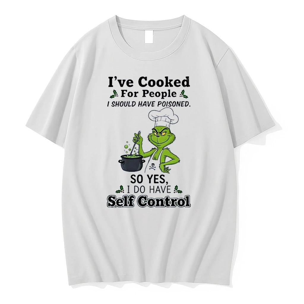 The Grinch Ive Cooked For People I Should Have Poisoned So Yes I Do Have Self Control White Shirts