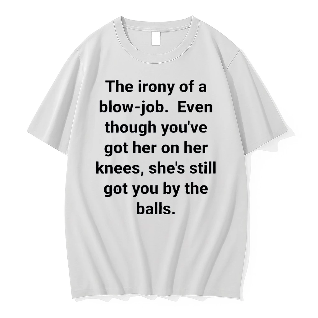 The Irony Of A Blow Job Even Though Youve Got Her On Knees Still Got You By The Balls White Shirts