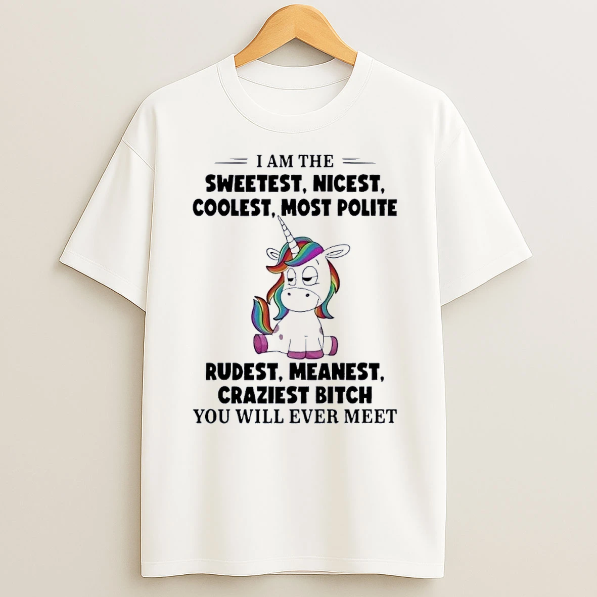 Unicorn Apparel I Am The Sweetest Nicest Coolest Most Polite Rudest Meanest Craziest Bitch You Will Ever Meet White