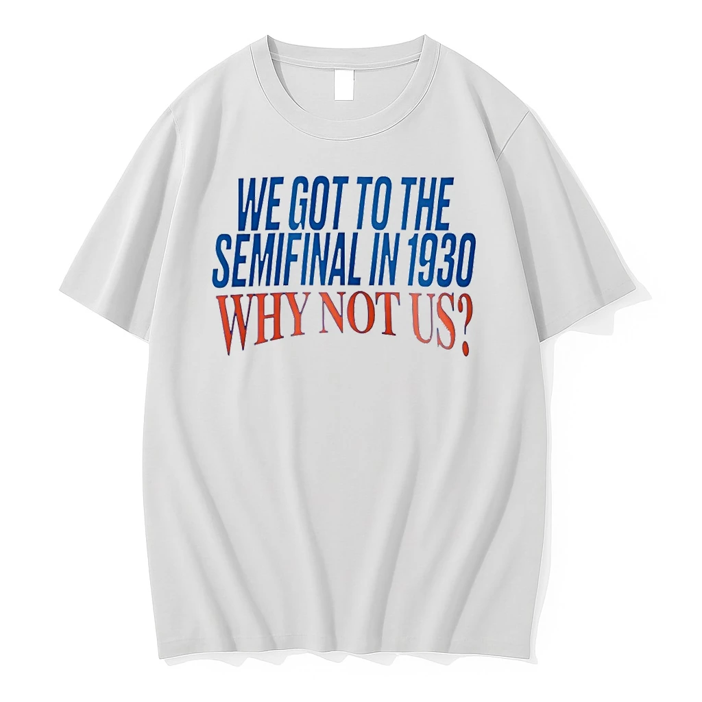 We Got To The Semifinal In 1930 Why Not Us Shirts
