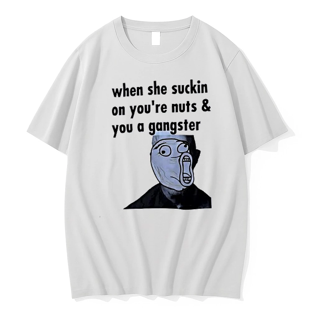 When She Suckin On Youre Nuts And You A Gangster Meme Shirts