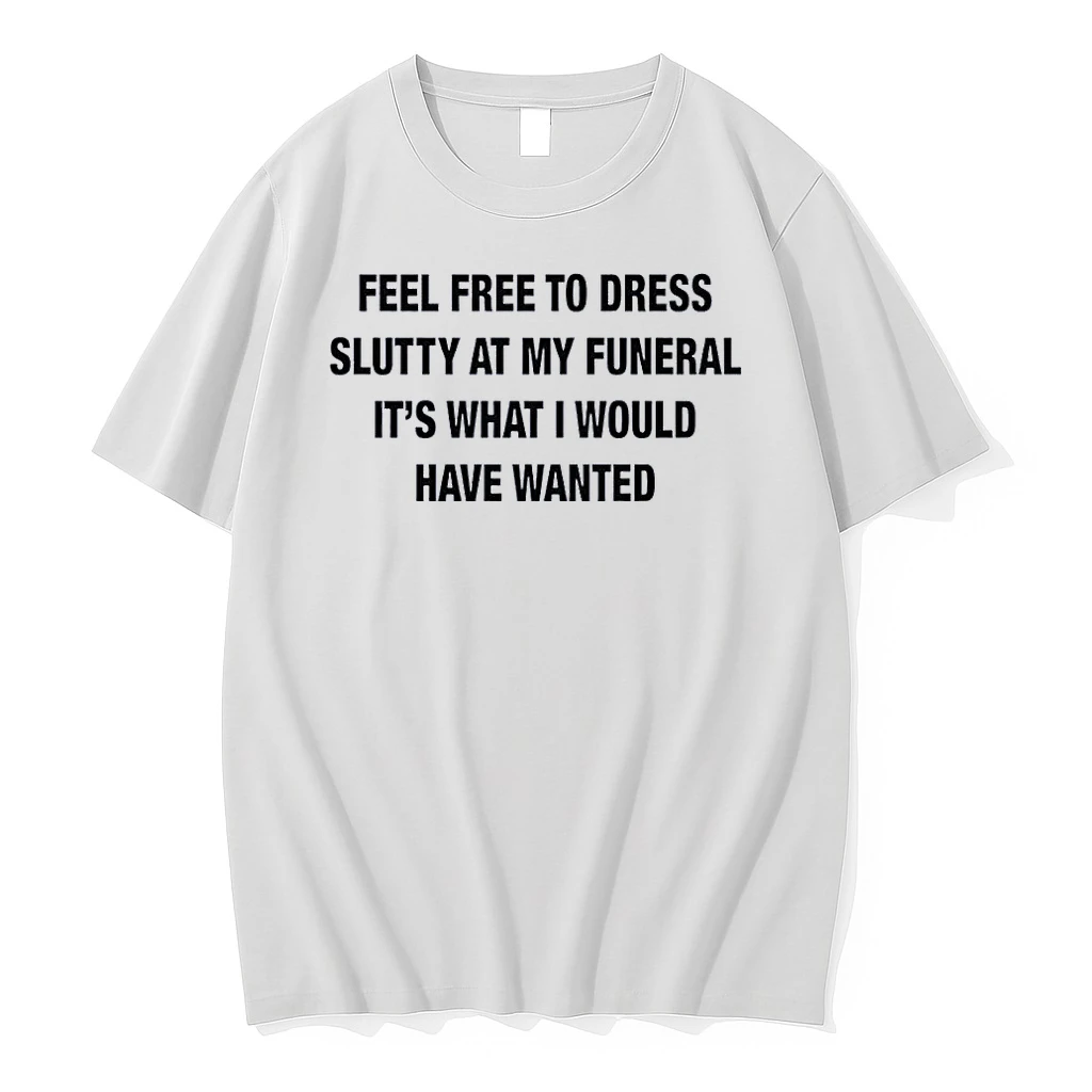 Casual Funeral Apparel Feel Free To Dress Slutty It Is What I Would Want White Shirts