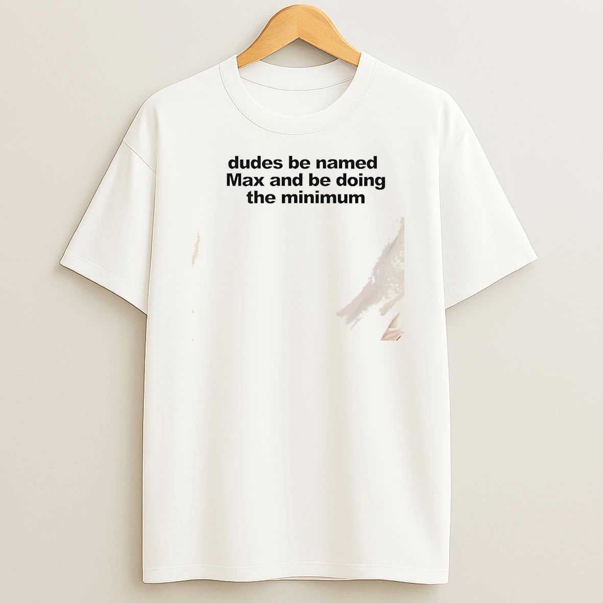 Dudes Be Named Max And Be Doing The Minimum Shirts