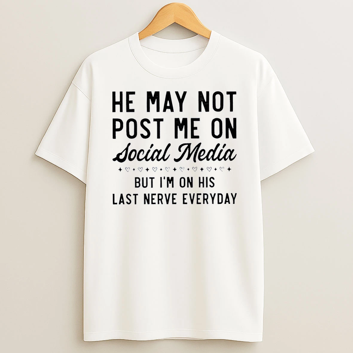 Funny Humor Relationship He May Not Post Me On Social Media But I Am On His Last Nerve Everyday White Shirts