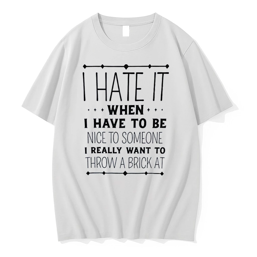 Funny Sarcastic Quote I Hate It When I Have To Be Nice To Someone Throw A Brick At White Shirts