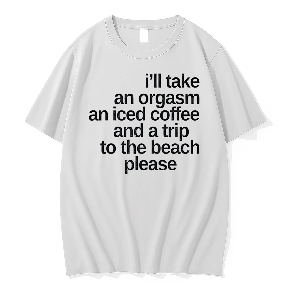 Ill Take An Orgasm Iced Coffee And A Trip To The Beach Please White Shirts